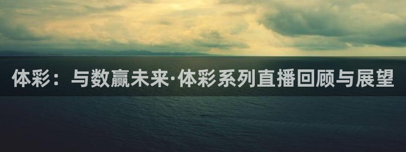 178足球免费直播今日：体彩：与数赢未来·体彩系列直播回顾与展望