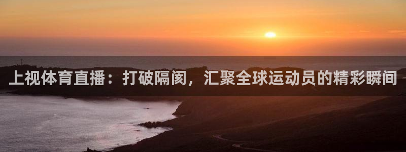 178体育在线观看直播：上视体育直播：打破隔阂，汇聚全球运动员的精彩瞬间