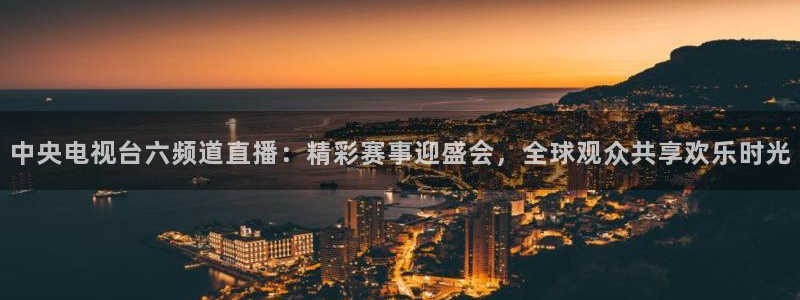178体育视频直播免费观看：中央电视台六频道直播：精彩赛事迎盛会，全球观众共享欢乐时光