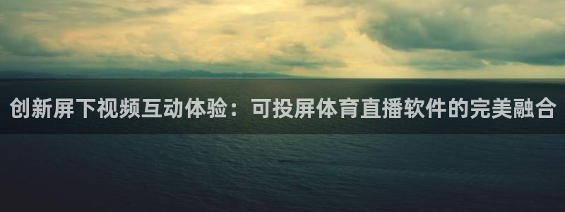 178足球直播视频：创新屏下视频互动体验：可投屏体育直播软件的完美融合