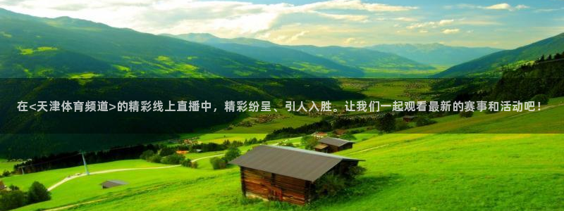 178nba在线直播：在<天津体育频道>的精彩线上直播中，精彩纷呈、引人入胜。让我们一起观看最新的赛事和活动吧！