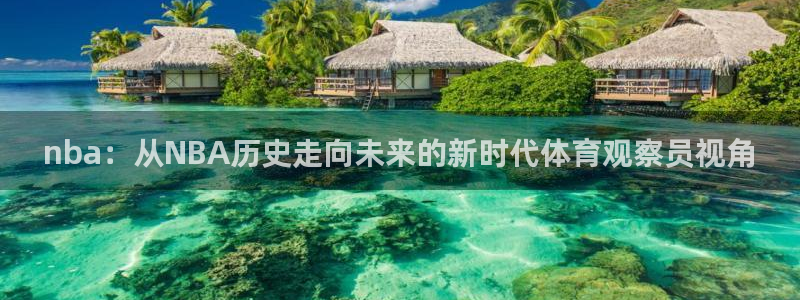 178体育直播网：nba：从NBA历史走向未来的新时代体育观察员视角
